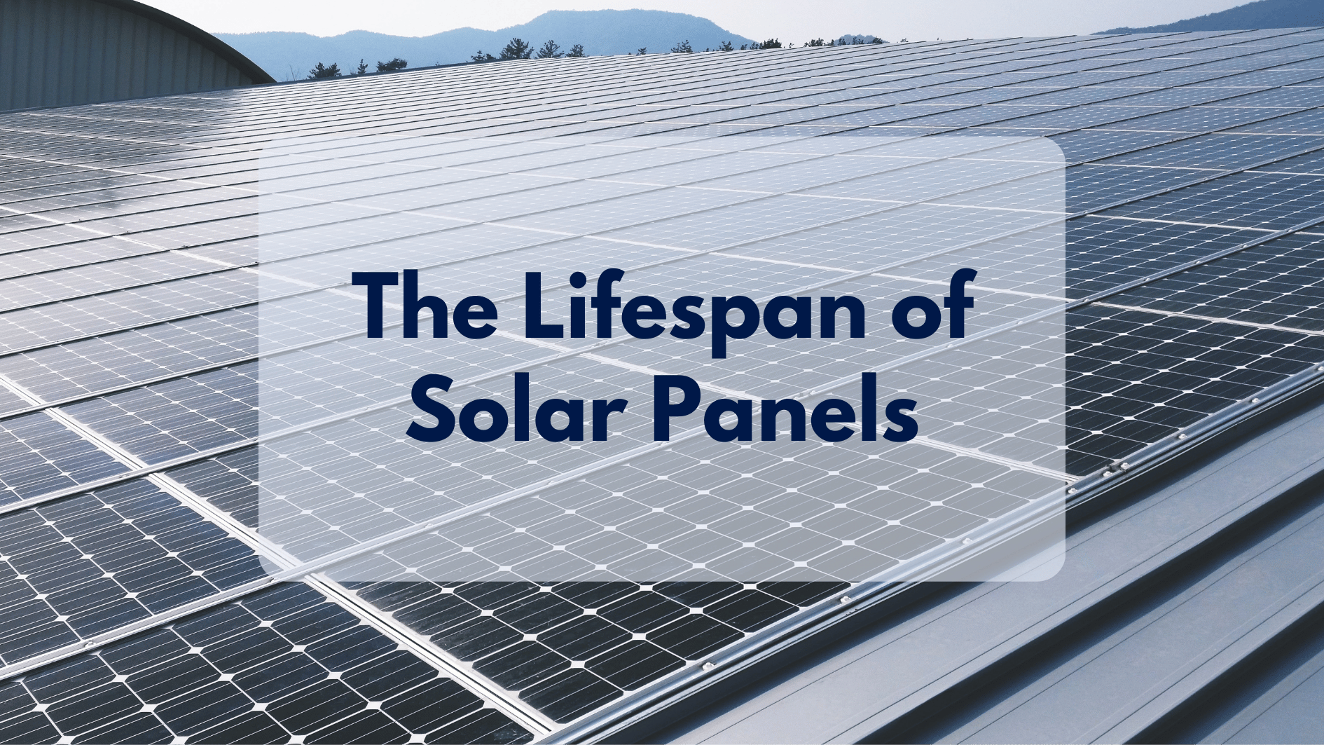 The Lifespan of Solar Panels: How Long They Last and Stay Efficient